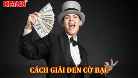 Bí quyết giải đen cờ bạc được chia sẻ từ các cao thủ