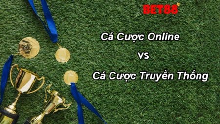 So sánh cá cược online và cá cược truyền thống có gì khác nhau