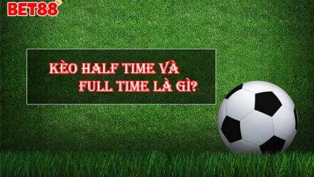 Giải thích cá độ bóng đá kèo Half Time và Full Time là gì?