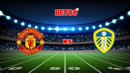 Soi kèo M88 trận Manchester United vs Leeds United, 18h30 – 14/08